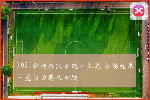 2021欧洲杯比分统计汇总 各场结果一览助力赛况回顾