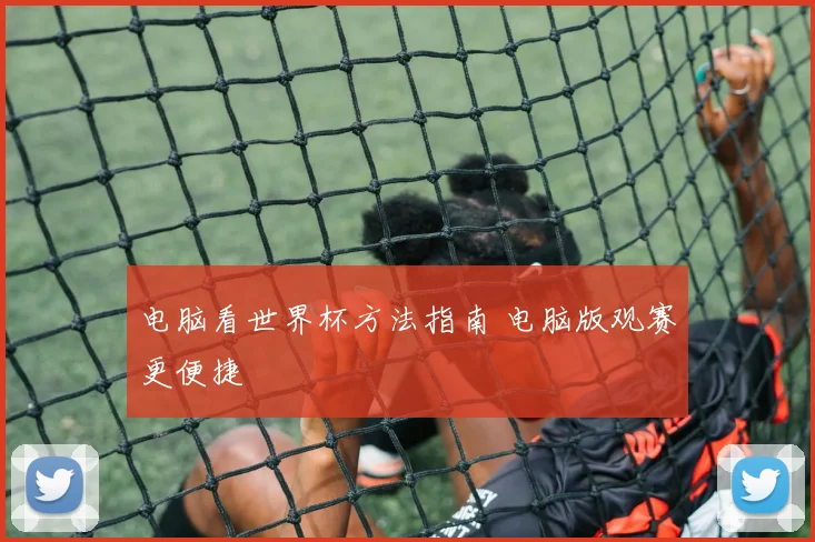 电脑看世界杯方法指南 电脑版观赛更便捷