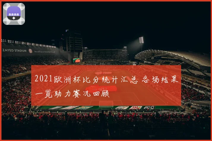 2021欧洲杯比分统计汇总 各场结果一览助力赛况回顾