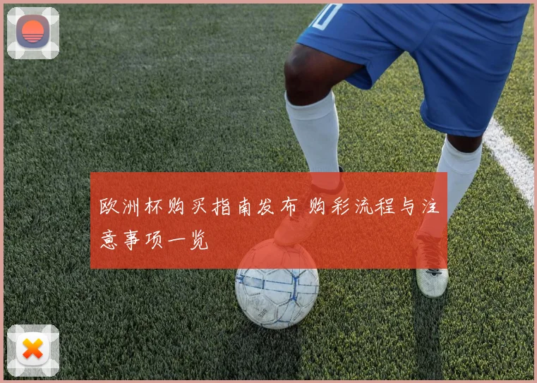 欧洲杯购买指南发布 购彩流程与注意事项一览