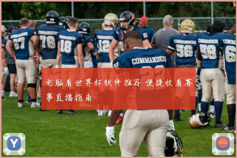 电脑看世界杯软件推荐 便捷收看赛事直播指南