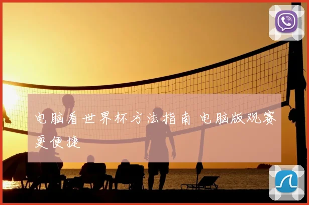 电脑看世界杯方法指南 电脑版观赛更便捷