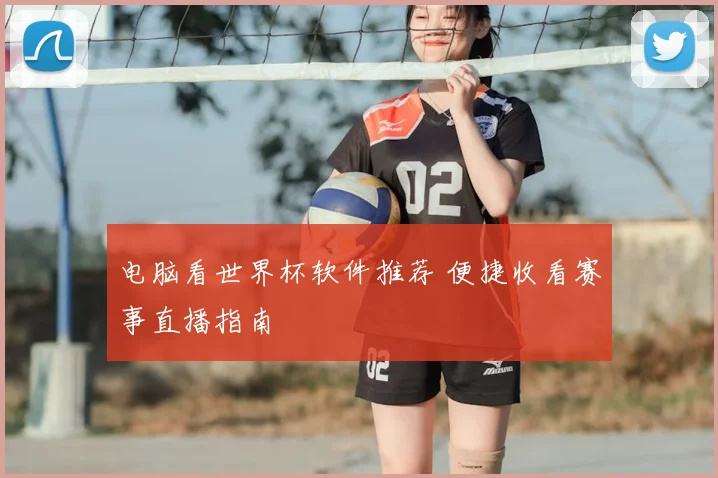 电脑看世界杯软件推荐 便捷收看赛事直播指南