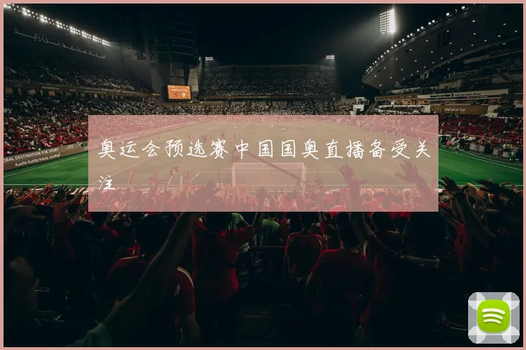 奥运会预选赛中国国奥直播备受关注