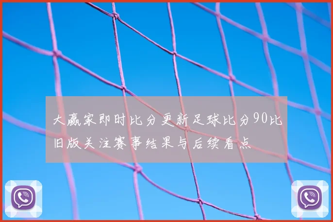 大赢家即时比分更新足球比分90比旧版关注赛事结果与后续看点