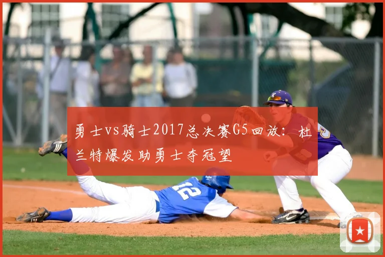 勇士vs骑士2017总决赛G5回放：杜兰特爆发助勇士夺冠望