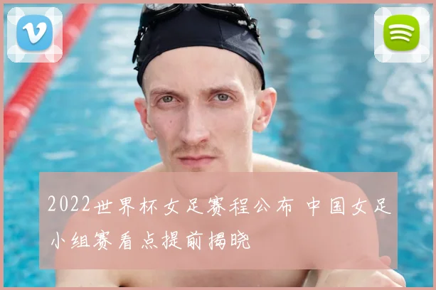 2022世界杯女足赛程公布 中国女足小组赛看点提前揭晓