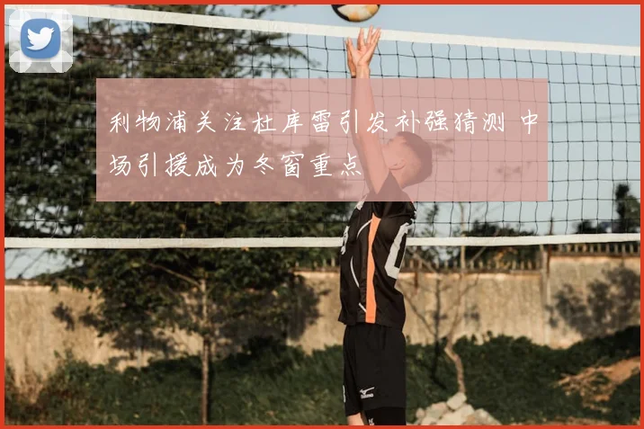 利物浦关注杜库雷引发补强猜测 中场引援成为冬窗重点