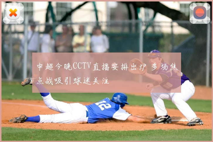 中超今晚CCTV直播安排出炉 多场焦点战吸引球迷关注