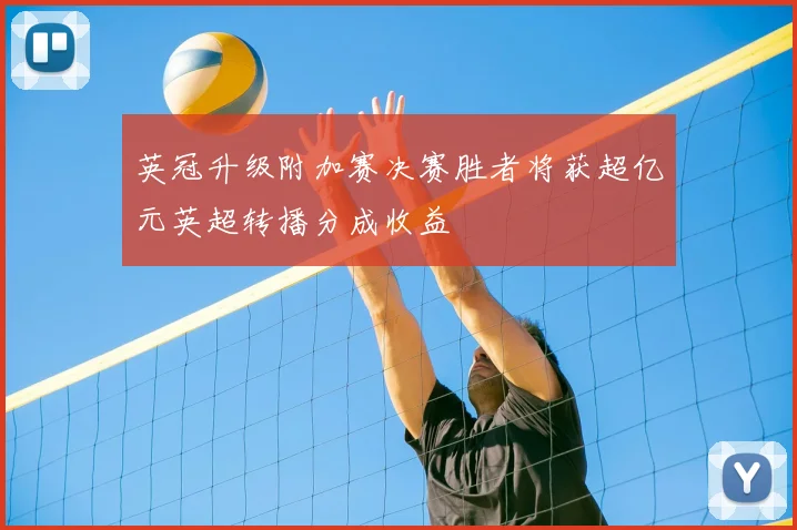 英冠升级附加赛决赛胜者将获超亿元英超转播分成收益