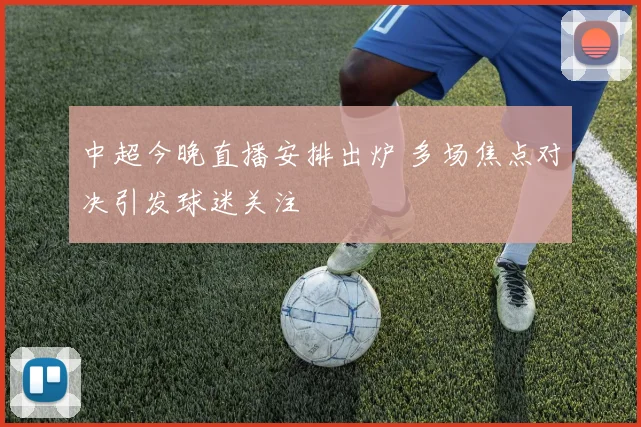 中超今晚直播安排出炉 多场焦点对决引发球迷关注