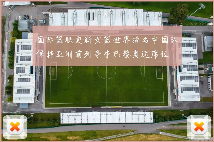 国际篮联更新女篮世界排名中国队保持亚洲前列争夺巴黎奥运席位
