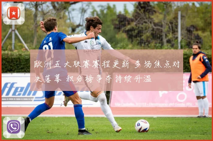 欧洲五大联赛赛程更新 多场焦点对决落幕 积分榜争夺持续升温