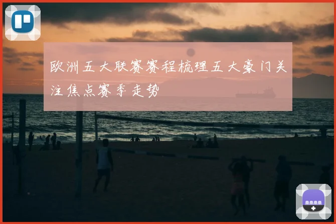 欧洲五大联赛赛程梳理五大豪门关注焦点赛季走势