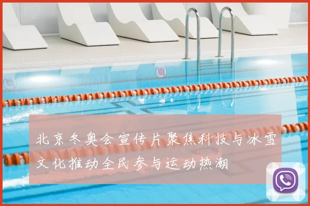 北京冬奥会宣传片聚焦科技与冰雪文化推动全民参与运动热潮