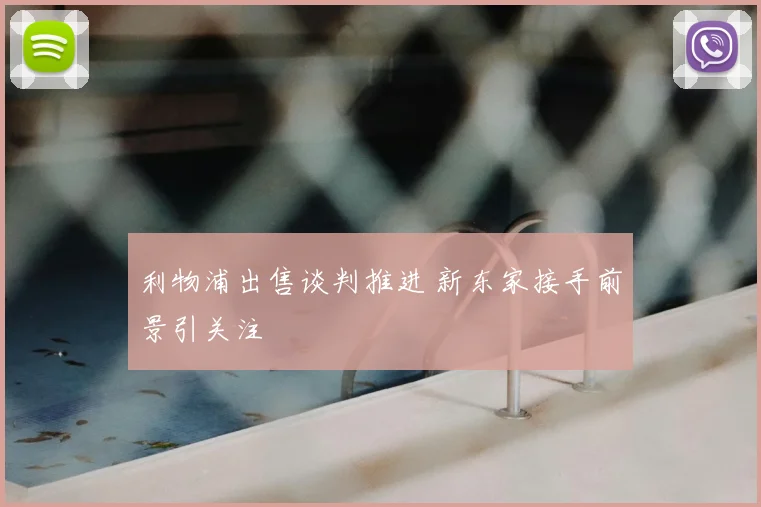利物浦出售谈判推进 新东家接手前景引关注
