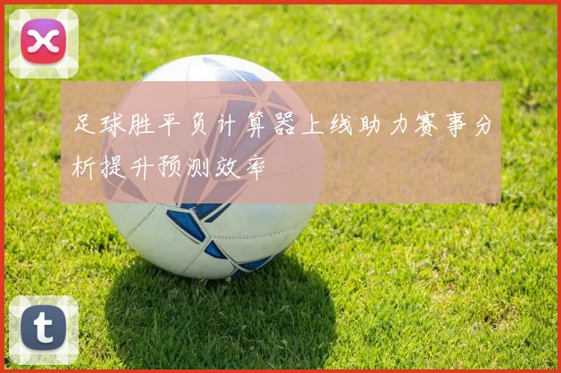 足球胜平负计算器上线助力赛事分析提升预测效率