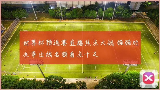 世界杯预选赛直播焦点大战 强强对决争出线名额看点十足