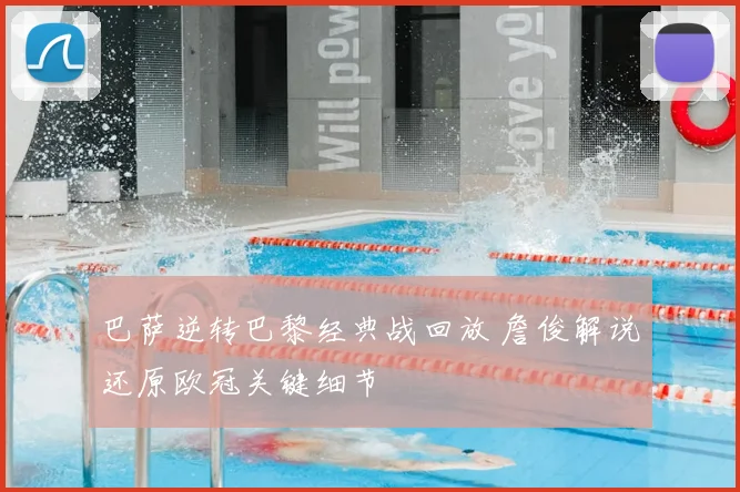 巴萨逆转巴黎经典战回放 詹俊解说还原欧冠关键细节