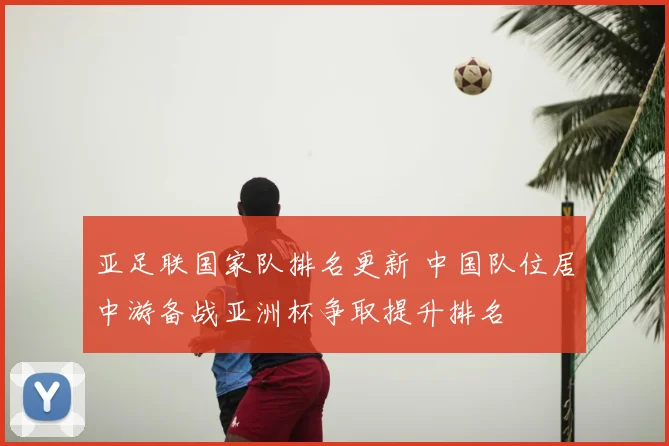 亚足联国家队排名更新 中国队位居中游备战亚洲杯争取提升排名