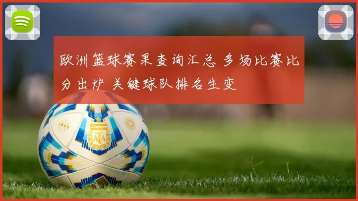 欧洲篮球赛果查询汇总 多场比赛比分出炉 关键球队排名生变