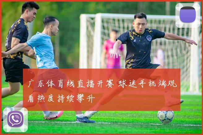 广东体育线直播开赛 球迷手机端观看热度持续攀升