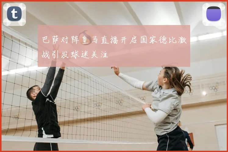 巴萨对阵皇马直播开启国家德比激战引发球迷关注