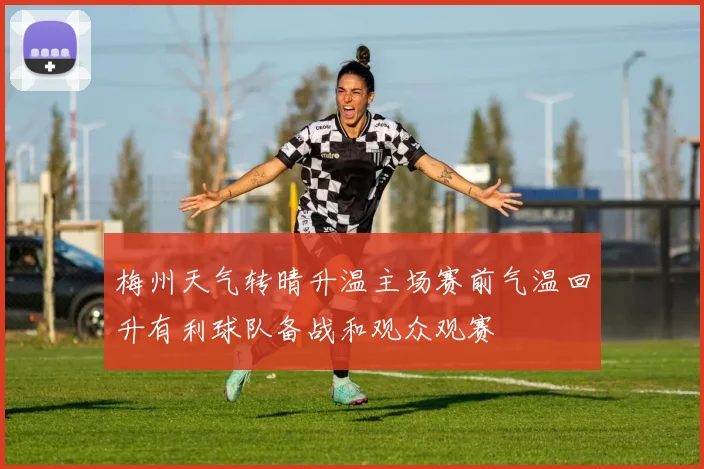 梅州天气转晴升温主场赛前气温回升有利球队备战和观众观赛