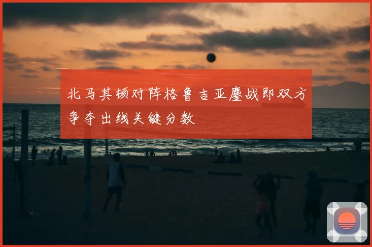 北马其顿对阵格鲁吉亚鏖战即双方争夺出线关键分数