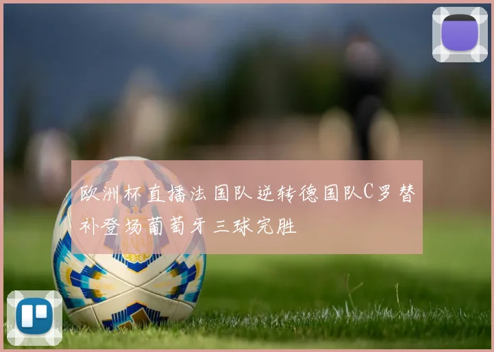 欧洲杯直播法国队逆转德国队C罗替补登场葡萄牙三球完胜