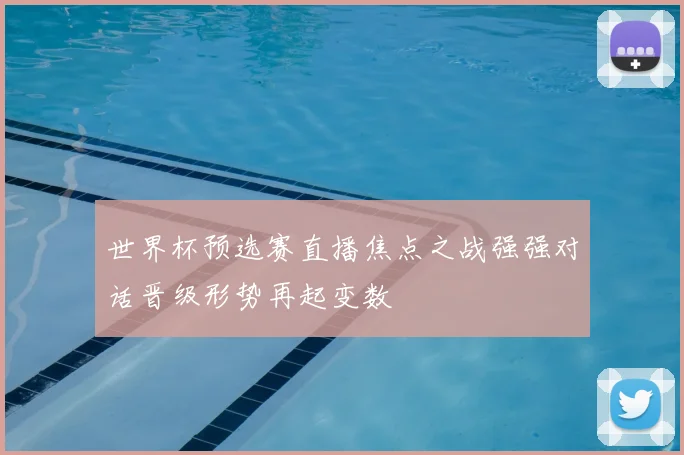 世界杯预选赛直播焦点之战强强对话晋级形势再起变数