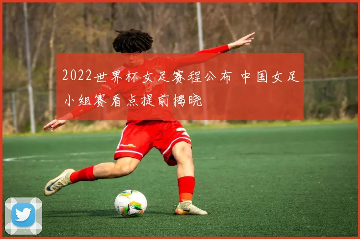 2022世界杯女足赛程公布 中国女足小组赛看点提前揭晓