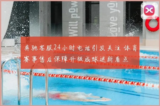 奔驰客服24小时电话引发关注 体育赛事售后保障升级成球迷新看点