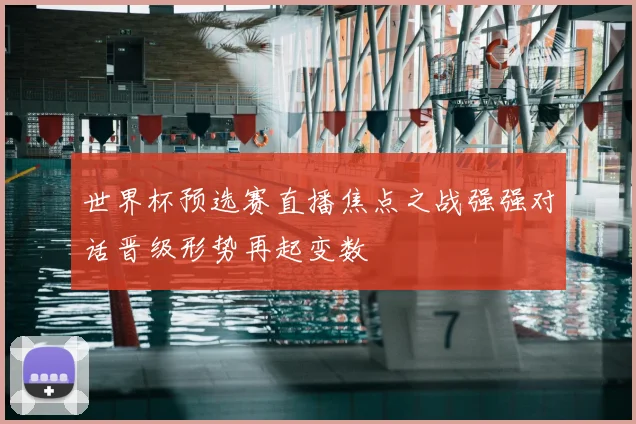 世界杯预选赛直播焦点之战强强对话晋级形势再起变数