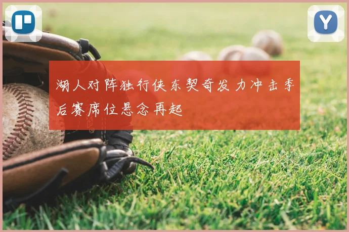 湖人对阵独行侠东契奇发力冲击季后赛席位悬念再起